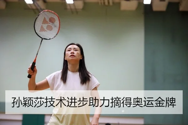 孙颖莎技术进步助力摘得奥运金牌