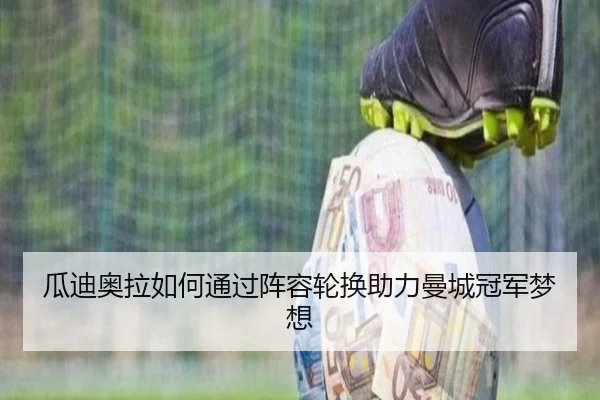 瓜迪奥拉如何通过阵容轮换助力曼城冠军梦想